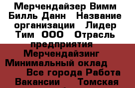 Мерчендайзер Вимм-Билль-Данн › Название организации ­ Лидер Тим, ООО › Отрасль предприятия ­ Мерчендайзинг › Минимальный оклад ­ 24 000 - Все города Работа » Вакансии   . Томская обл.